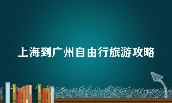 上海到广州自由行旅游攻略