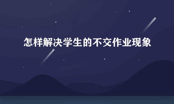 怎样解决学生的不交作业现象