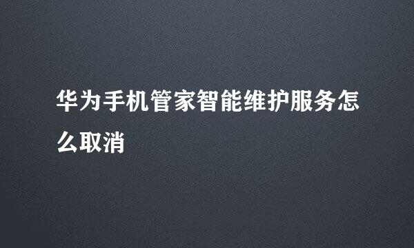 华为手机管家智能维护服务怎么取消