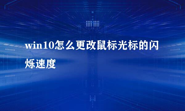 win10怎么更改鼠标光标的闪烁速度