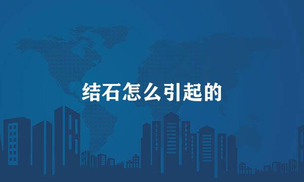 结石怎么引起的