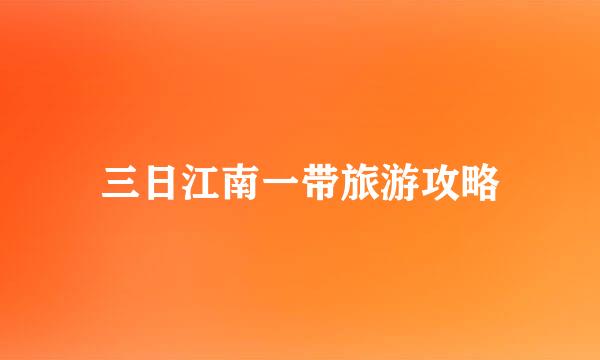 三日江南一带旅游攻略