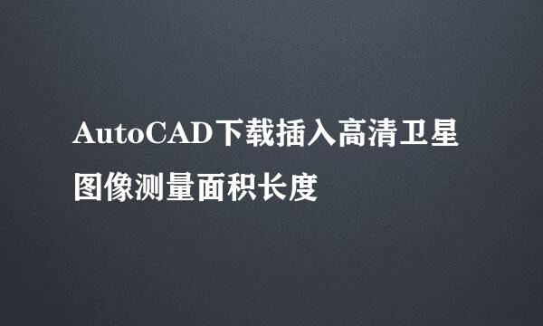 AutoCAD下载插入高清卫星图像测量面积长度
