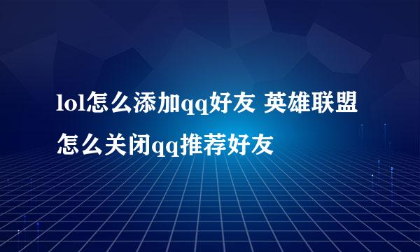 lol怎么添加qq好友 英雄联盟怎么关闭qq推荐好友