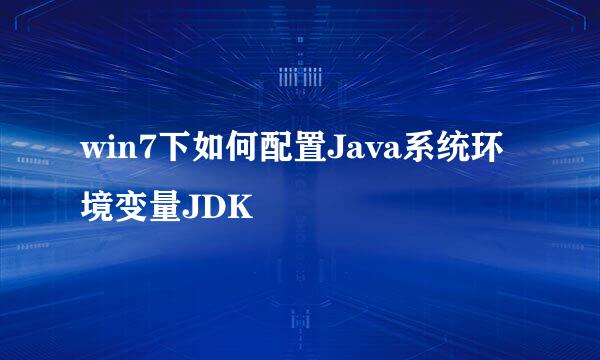 win7下如何配置Java系统环境变量JDK