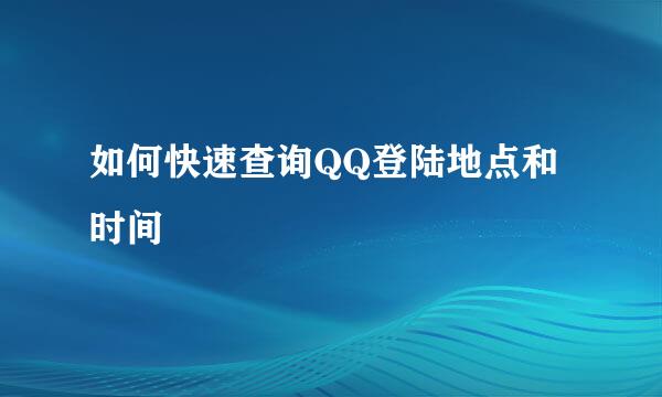 如何快速查询QQ登陆地点和时间