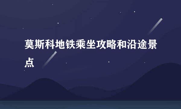 莫斯科地铁乘坐攻略和沿途景点