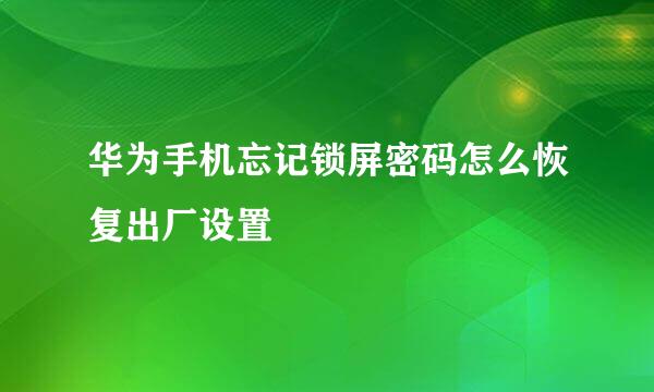 华为手机忘记锁屏密码怎么恢复出厂设置