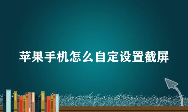 苹果手机怎么自定设置截屏