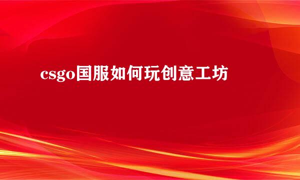 csgo国服如何玩创意工坊