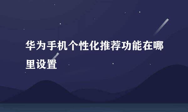 华为手机个性化推荐功能在哪里设置
