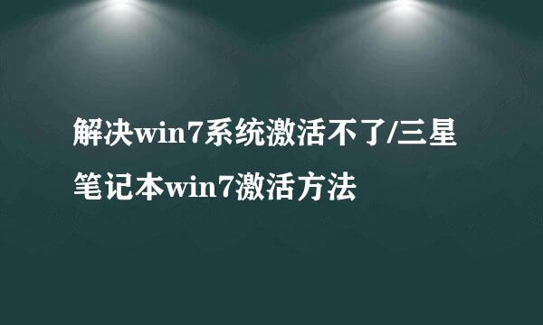 解决win7系统激活不了/三星笔记本win7激活方法