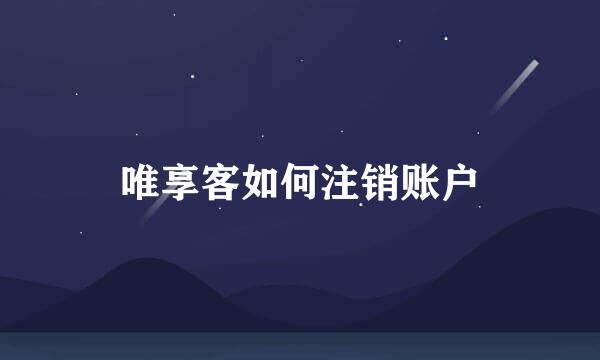 唯享客如何注销账户