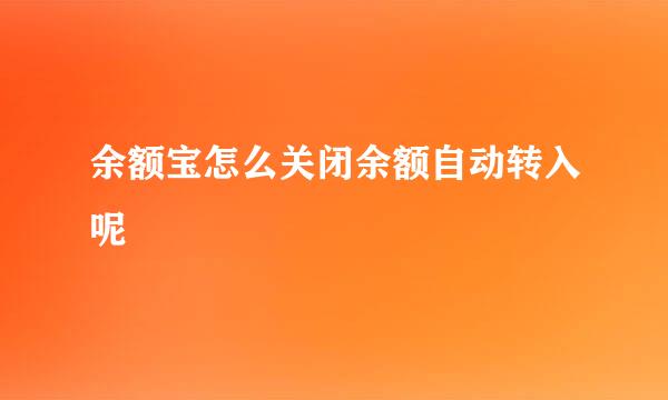 余额宝怎么关闭余额自动转入呢