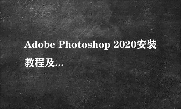 Adobe Photoshop 2020安装教程及闪退解决方案