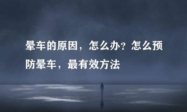 晕车的原因，怎么办？怎么预防晕车，最有效方法