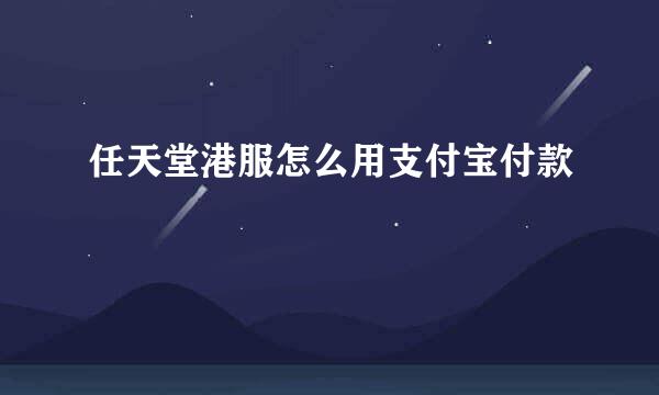 任天堂港服怎么用支付宝付款