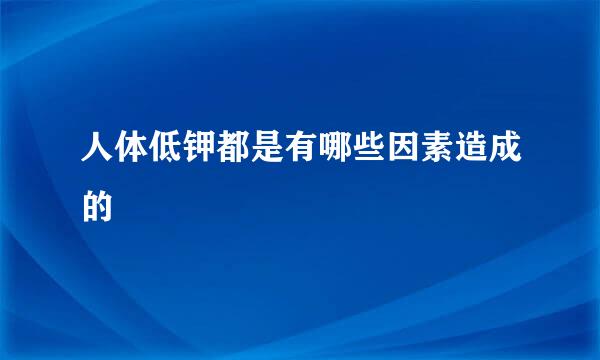 人体低钾都是有哪些因素造成的