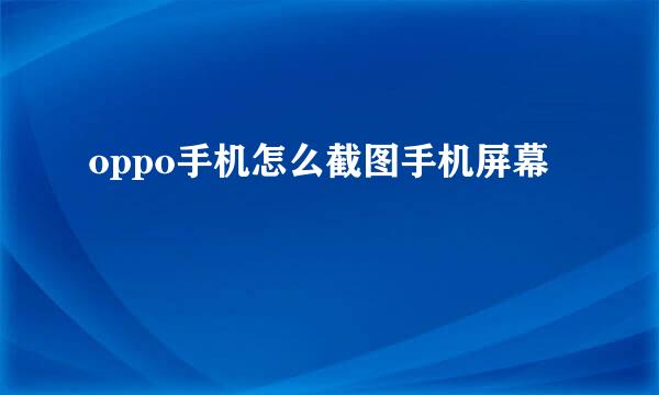 oppo手机怎么截图手机屏幕
