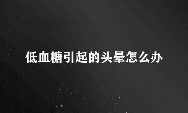 低血糖引起的头晕怎么办