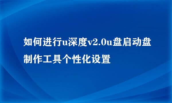 如何进行u深度v2.0u盘启动盘制作工具个性化设置