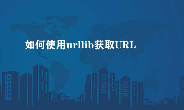 如何使用urllib获取URL