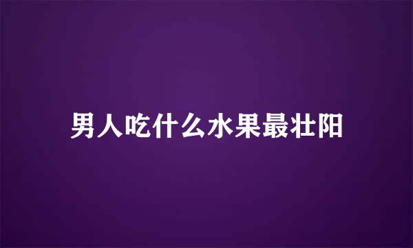 男人吃什么水果最壮阳