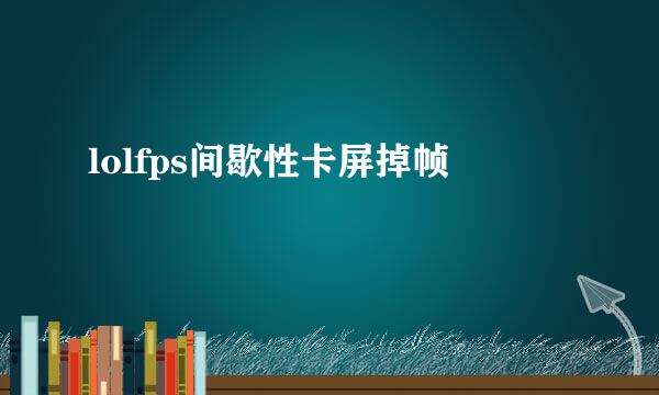 lolfps间歇性卡屏掉帧