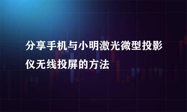 分享手机与小明激光微型投影仪无线投屏的方法