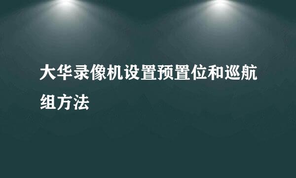 大华录像机设置预置位和巡航组方法