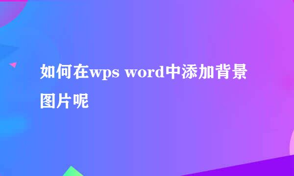 如何在wps word中添加背景图片呢