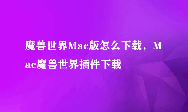 魔兽世界Mac版怎么下载，Mac魔兽世界插件下载