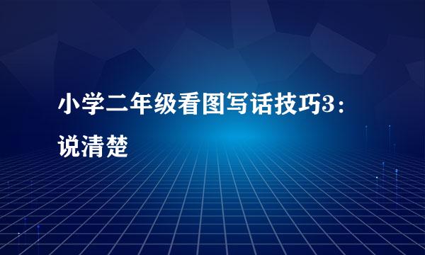 小学二年级看图写话技巧3：说清楚