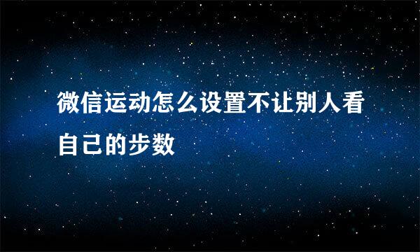 微信运动怎么设置不让别人看自己的步数