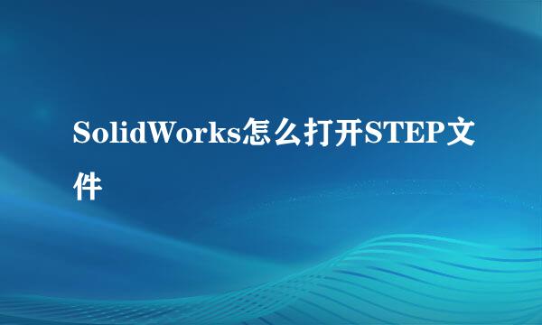 SolidWorks怎么打开STEP文件