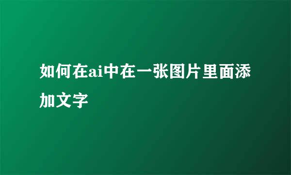 如何在ai中在一张图片里面添加文字