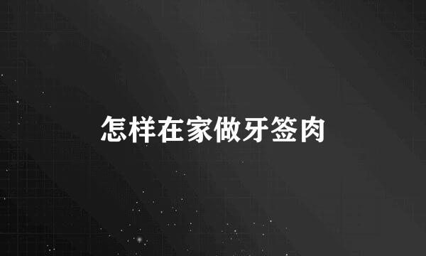 怎样在家做牙签肉