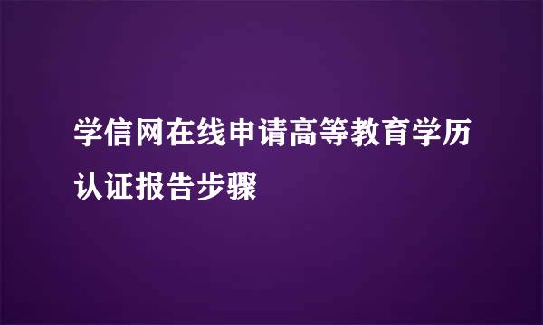 学信网在线申请高等教育学历认证报告步骤
