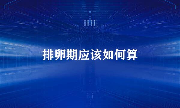 排卵期应该如何算