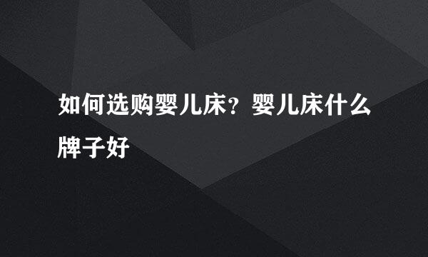 如何选购婴儿床？婴儿床什么牌子好