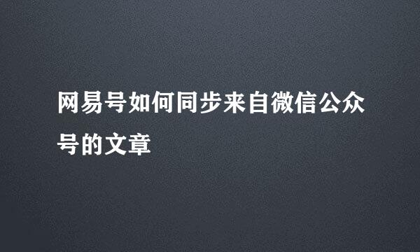 网易号如何同步来自微信公众号的文章