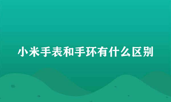 小米手表和手环有什么区别