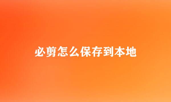 必剪怎么保存到本地