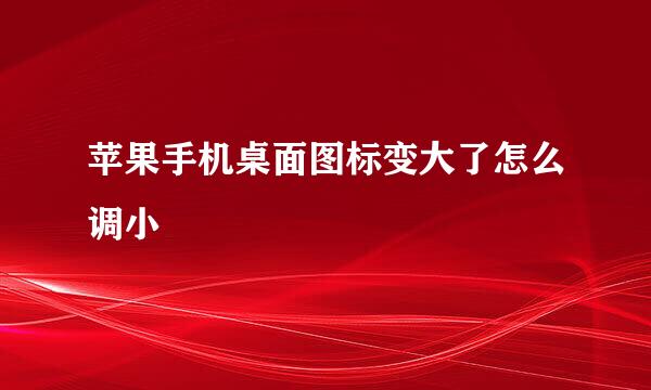 苹果手机桌面图标变大了怎么调小