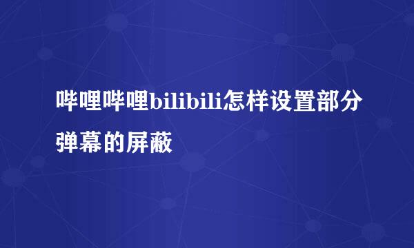 哔哩哔哩bilibili怎样设置部分弹幕的屏蔽