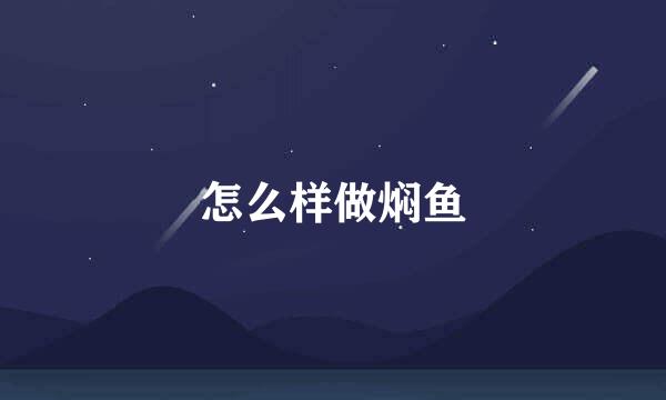 怎么样做焖鱼