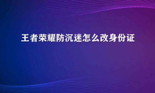 王者荣耀防沉迷怎么改身份证