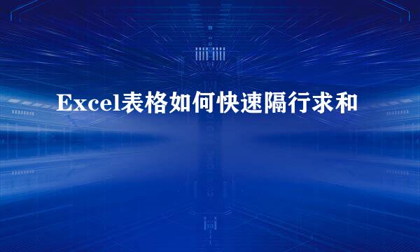 Excel表格如何快速隔行求和