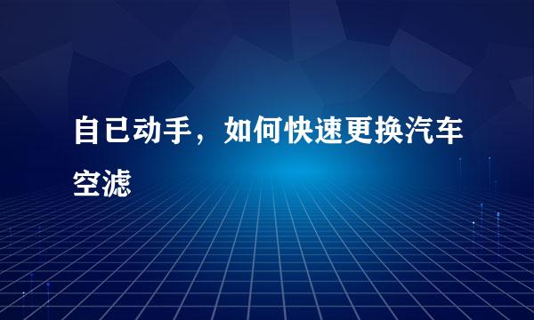 自已动手，如何快速更换汽车空滤