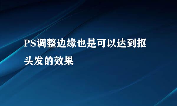 PS调整边缘也是可以达到抠头发的效果